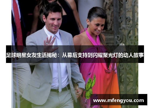 足球明星女友生活揭秘：从幕后支持到闪耀聚光灯的动人故事