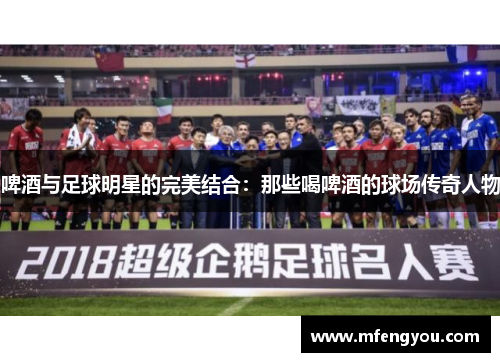 啤酒与足球明星的完美结合：那些喝啤酒的球场传奇人物