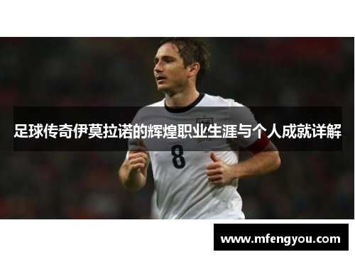足球传奇伊莫拉诺的辉煌职业生涯与个人成就详解