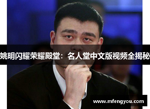 姚明闪耀荣耀殿堂：名人堂中文版视频全揭秘