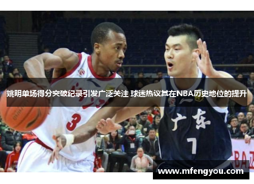 姚明单场得分突破纪录引发广泛关注 球迷热议其在NBA历史地位的提升