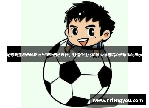 足球明星漫画风格照片模板创意设计，打造个性化动感头像与精彩赛事瞬间展示