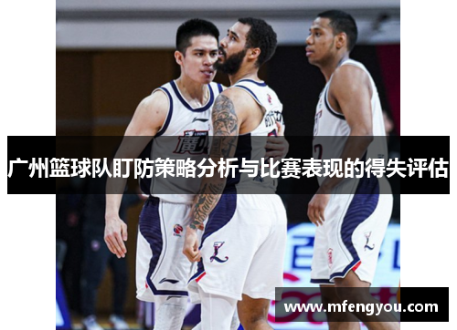 广州篮球队盯防策略分析与比赛表现的得失评估