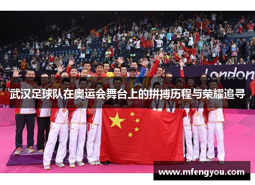 武汉足球队在奥运会舞台上的拼搏历程与荣耀追寻