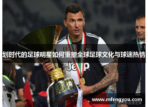 划时代的足球明星如何重塑全球足球文化与球迷热情