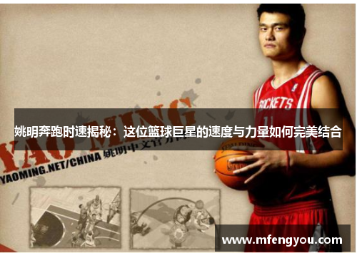 姚明奔跑时速揭秘：这位篮球巨星的速度与力量如何完美结合