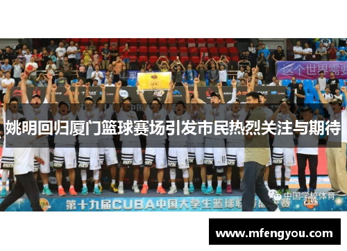 姚明回归厦门篮球赛场引发市民热烈关注与期待