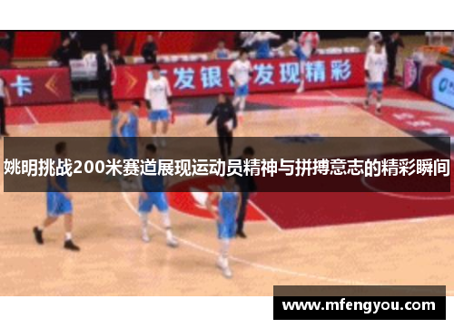 姚明挑战200米赛道展现运动员精神与拼搏意志的精彩瞬间