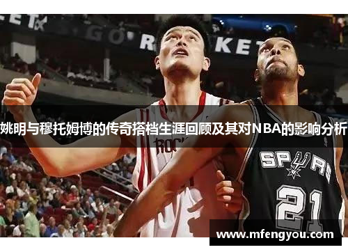 姚明与穆托姆博的传奇搭档生涯回顾及其对NBA的影响分析