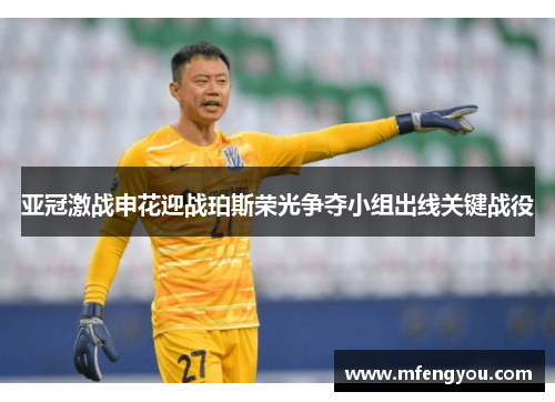 亚冠激战申花迎战珀斯荣光争夺小组出线关键战役