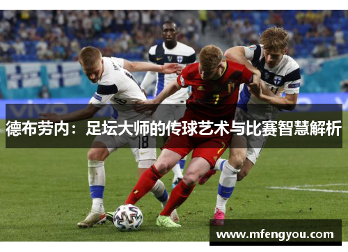德布劳内：足坛大师的传球艺术与比赛智慧解析