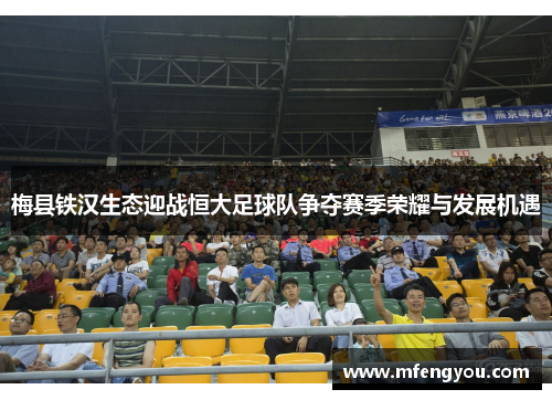 梅县铁汉生态迎战恒大足球队争夺赛季荣耀与发展机遇