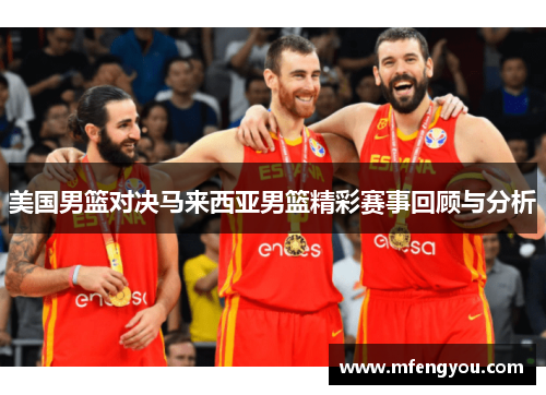 美国男篮对决马来西亚男篮精彩赛事回顾与分析